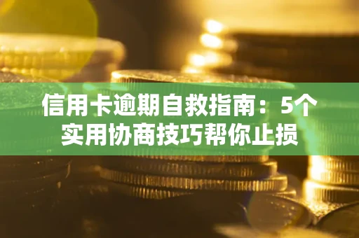 武汉信用卡逾期自救指南：5个实用协商技巧帮你止损