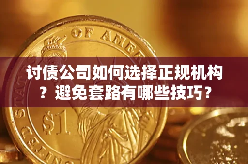 武汉讨债公司如何选择正规机构？避免套路有哪些技巧？
