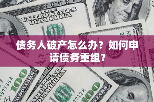 武汉债务人破产怎么办？如何申请债务重组？