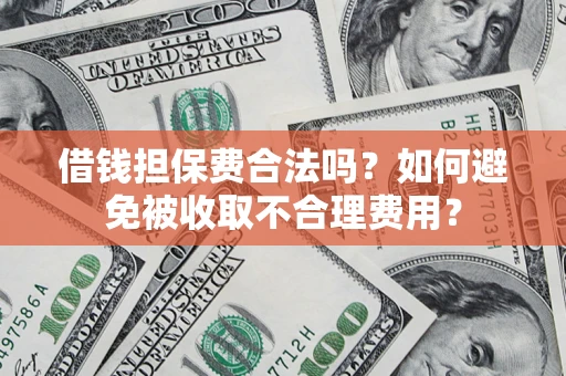 武汉借钱担保费合法吗？如何避免被收取不合理费用？