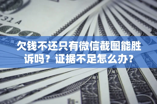 武汉欠钱不还只有微信截图能胜诉吗？证据不足怎么办？