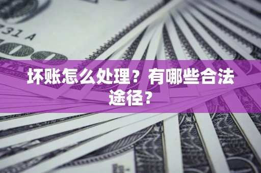 武汉坏账怎么处理？有哪些合法途径？