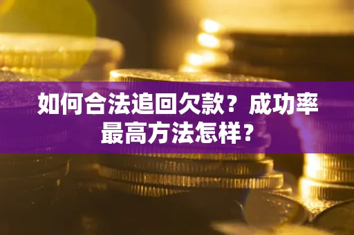武汉如何合法追回欠款？成功率最高方法怎样？