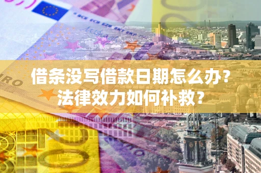武汉借条没写借款日期怎么办？法律效力如何补救？