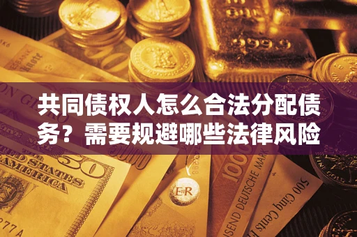 武汉共同债权人怎么合法分配债务？需要规避哪些法律风险？