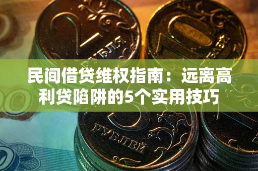 武汉民间借贷维权指南：远离高利贷陷阱的5个实用技巧