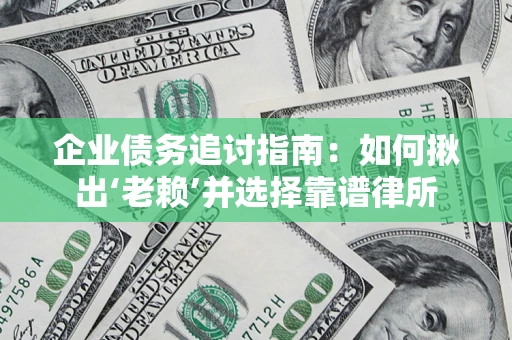 武汉企业债务追讨指南：如何揪出‘老赖’并选择靠谱律所