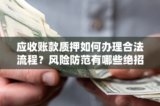 武汉应收账款质押如何办理合法流程？风险防范有哪些绝招？