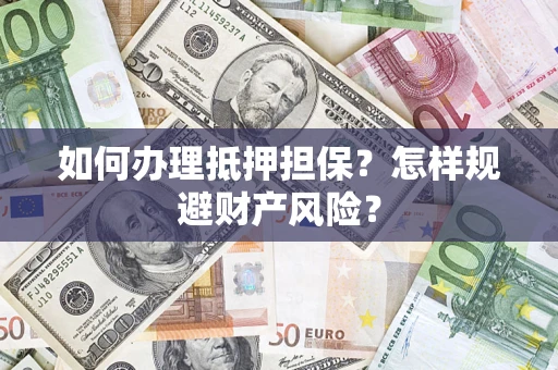 武汉如何办理抵押担保？怎样规避财产风险？