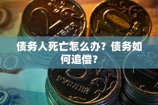 武汉债务人死亡怎么办？债务如何追偿？