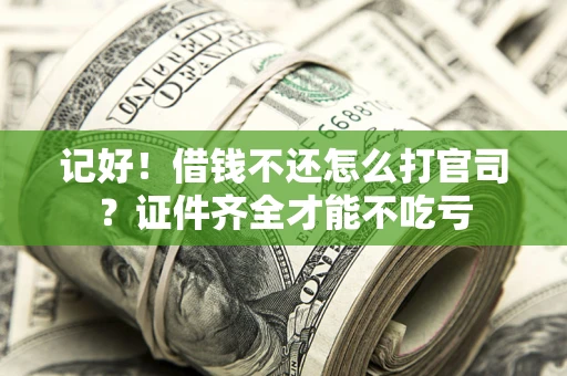 武汉记好！借钱不还怎么打官司？证件齐全才能不吃亏