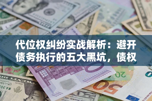 武汉代位权纠纷实战解析：避开债务执行的五大黑坑，债权人必看指南
