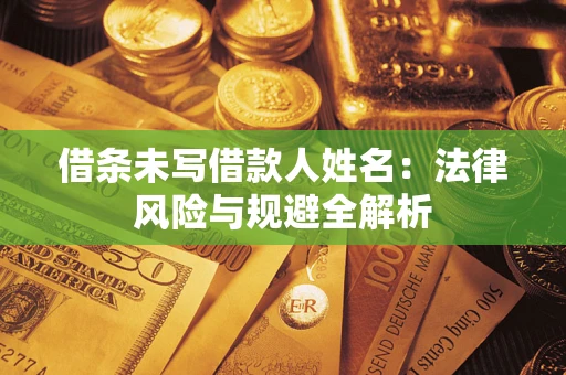 武汉借条未写借款人姓名：法律风险与规避全解析