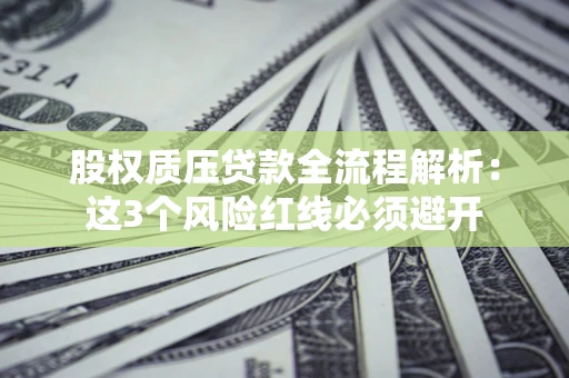 武汉股权质压贷款全流程解析：这3个风险红线必须避开