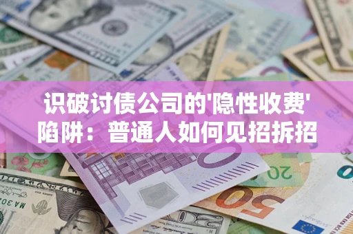 武汉识破讨债公司的'隐性收费'陷阱：普通人如何见招拆招？