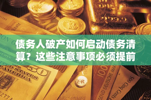 武汉债务人破产如何启动债务清算？这些注意事项必须提前知道