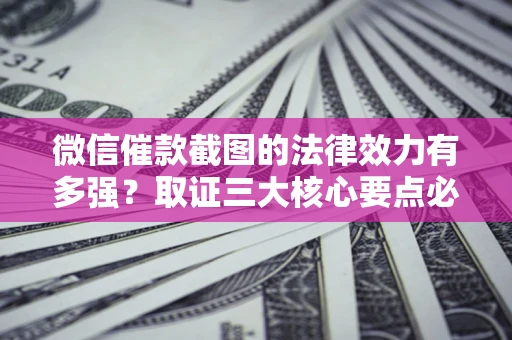 武汉微信催款截图的法律效力有多强？取证三大核心要点必须知道！