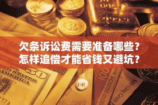 武汉欠条诉讼费需要准备哪些？怎样追偿才能省钱又避坑？