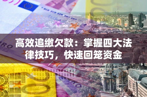 武汉高效追缴欠款：掌握四大法律技巧，快速回笼资金