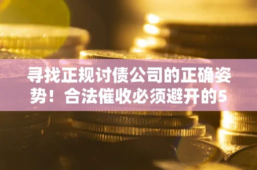 武汉寻找正规讨债公司的正确姿势！合法催收必须避开的5大雷区