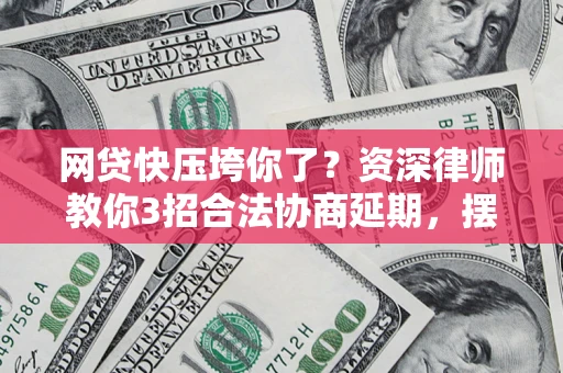 武汉网贷快压垮你了？资深律师教你3招合法协商延期，摆脱暴力催收！