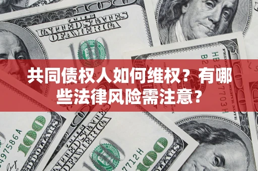 武汉共同债权人如何维权？有哪些法律风险需注意？