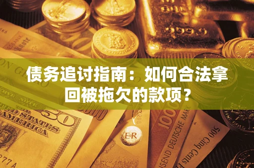 武汉债务追讨指南：如何合法拿回被拖欠的款项？
