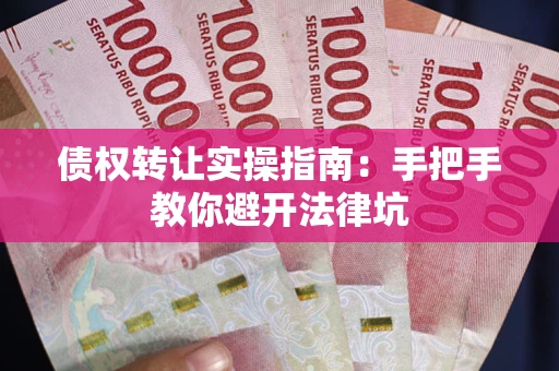 武汉债权转让实操指南：手把手教你避开法律坑
