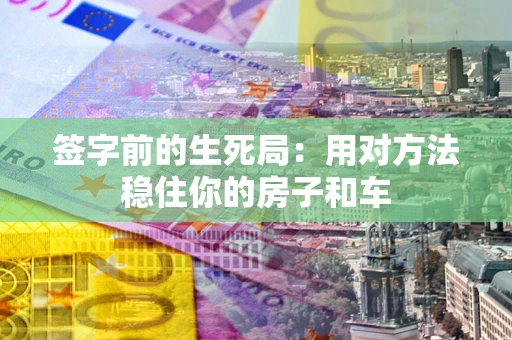 武汉签字前的生死局：用对方法稳住你的房子和车