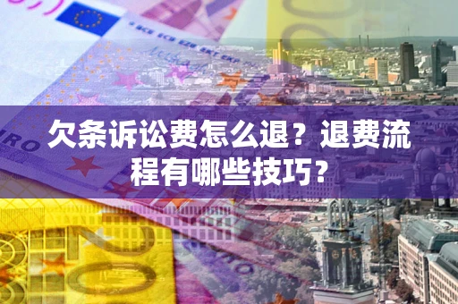 武汉欠条诉讼费怎么退？退费流程有哪些技巧？