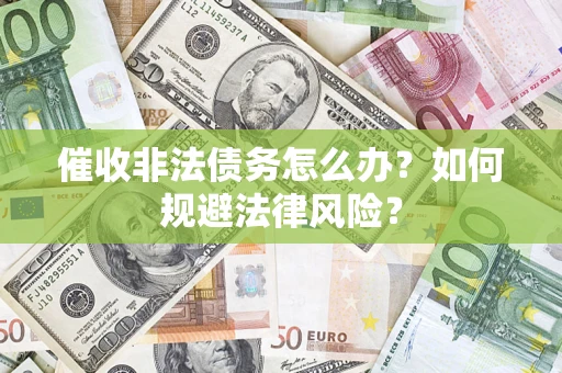 武汉催收非法债务怎么办？如何规避法律风险？