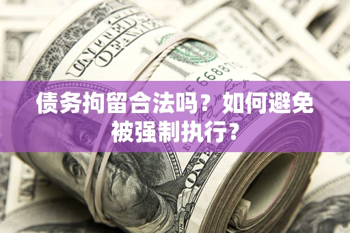 武汉债务拘留合法吗？如何避免被强制执行？