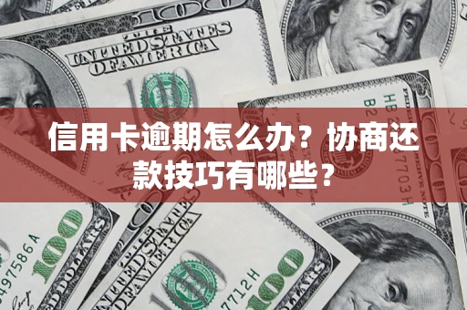 武汉信用卡逾期怎么办？协商还款技巧有哪些？