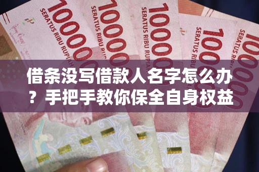 武汉借条没写借款人名字怎么办？手把手教你保全自身权益