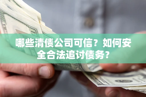 武汉哪些清债公司可信？如何安全合法追讨债务？