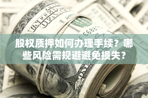 武汉股权质押如何办理手续？哪些风险需规避避免损失？