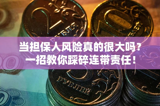 武汉当担保人风险真的很大吗？一招教你踩碎连带责任！