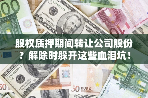 武汉股权质押期间转让公司股份？解除时躲开这些血泪坑！