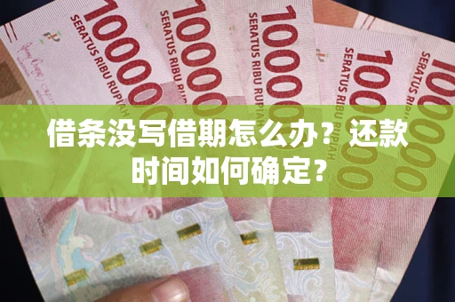武汉借条没写借期怎么办？还款时间如何确定？