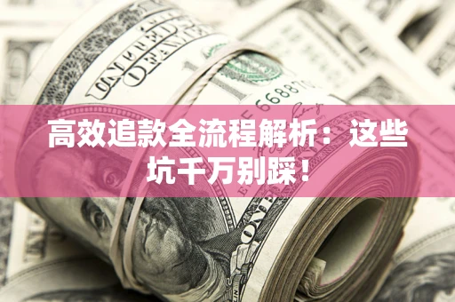 武汉高效追款全流程解析：这些坑千万别踩！
