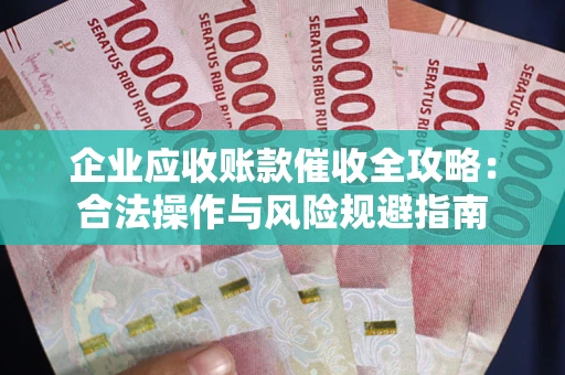 武汉企业应收账款催收全攻略：合法操作与风险规避指南