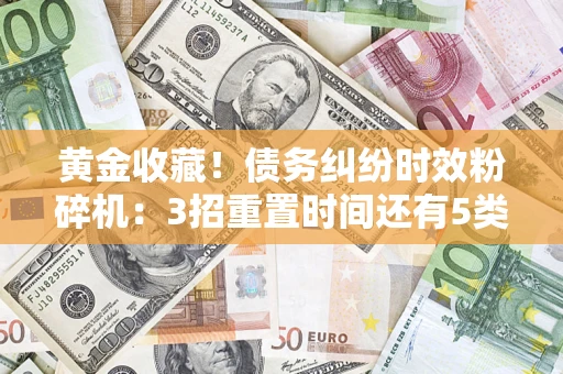 武汉黄金收藏！债务纠纷时效粉碎机：3招重置时间还有5类不设年限的特殊债务