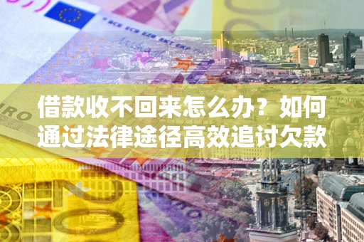 武汉借款收不回来怎么办？如何通过法律途径高效追讨欠款？