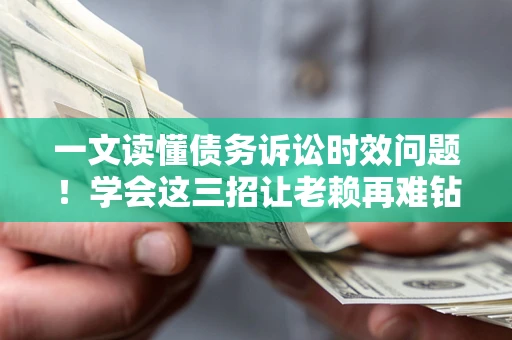武汉一文读懂债务诉讼时效问题！学会这三招让老赖再难钻空子