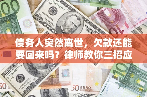 武汉债务人突然离世，欠款还能要回来吗？律师教你三招应对