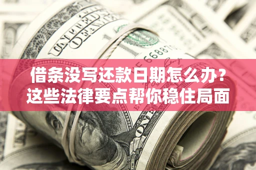 武汉借条没写还款日期怎么办？这些法律要点帮你稳住局面