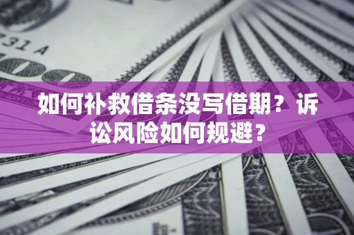武汉如何补救借条没写借期？诉讼风险如何规避？