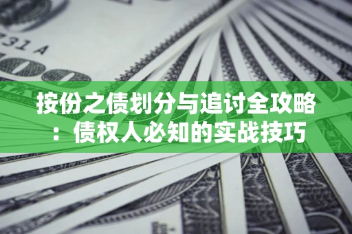 武汉按份之债划分与追讨全攻略：债权人必知的实战技巧