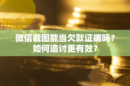 武汉微信截图能当欠款证据吗？如何追讨更有效？
