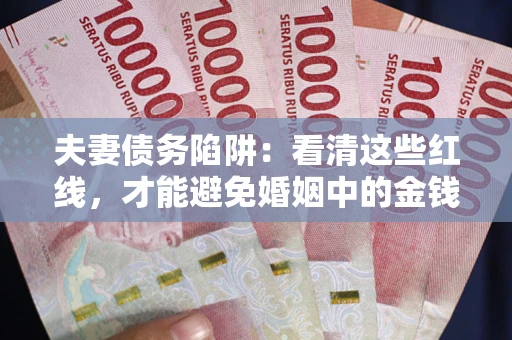武汉夫妻债务陷阱：看清这些红线，才能避免婚姻中的金钱危机